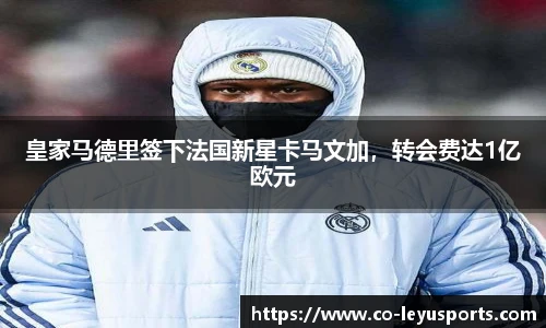 皇家马德里签下法国新星卡马文加，转会费达1亿欧元