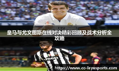 皇马与尤文图斯在线对决精彩回顾及战术分析全攻略