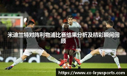 米迪兰特对阵利物浦比赛结果分析及精彩瞬间回顾