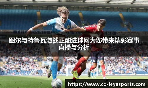 图尔与特鲁瓦激战正酣进球网为您带来精彩赛事直播与分析