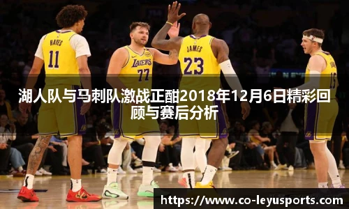 湖人队与马刺队激战正酣2018年12月6日精彩回顾与赛后分析