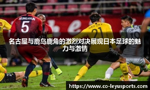 名古屋与鹿岛鹿角的激烈对决展现日本足球的魅力与激情
