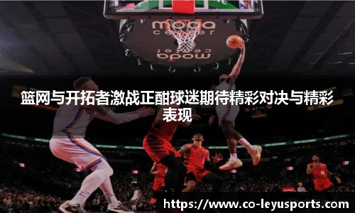 篮网与开拓者激战正酣球迷期待精彩对决与精彩表现