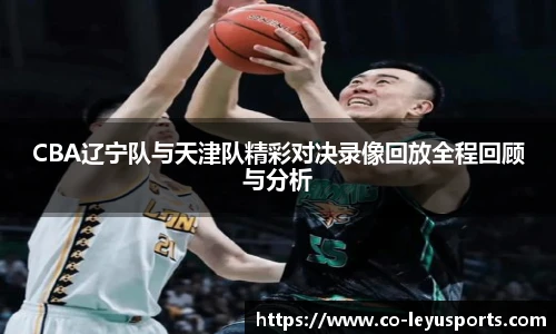 CBA辽宁队与天津队精彩对决录像回放全程回顾与分析