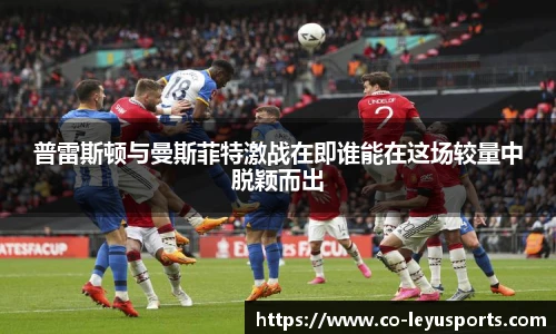 普雷斯顿与曼斯菲特激战在即谁能在这场较量中脱颖而出